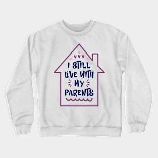 I Still Live With My Parents Inside a House Funny Sarcastic Saying Crewneck Sweatshirt